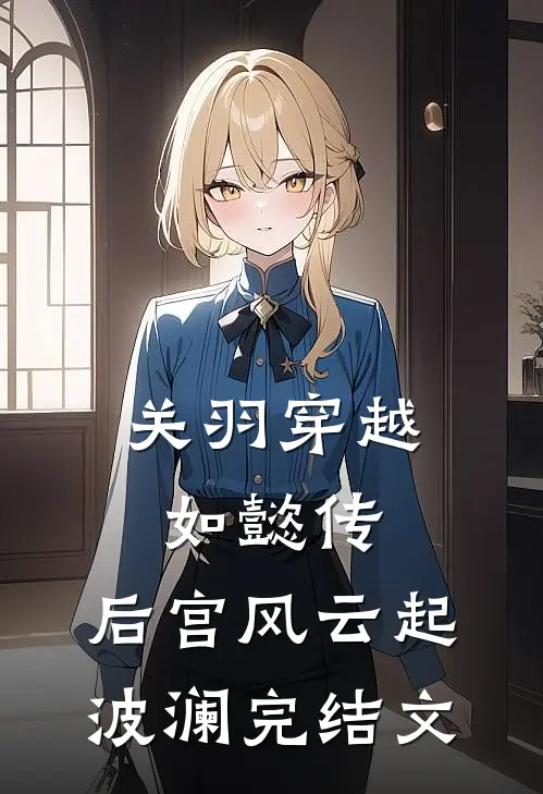 关羽穿越如懿传，后宫风云起波澜完结文