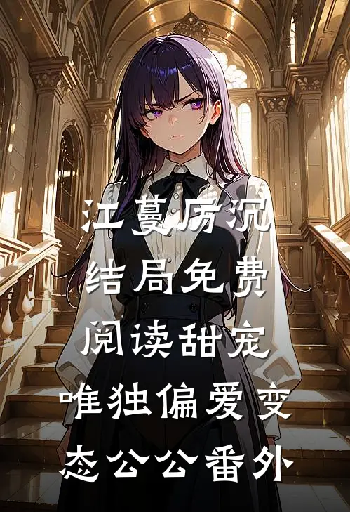 江蔓厉沉结局免费阅读甜宠：唯独偏爱变态公公番外