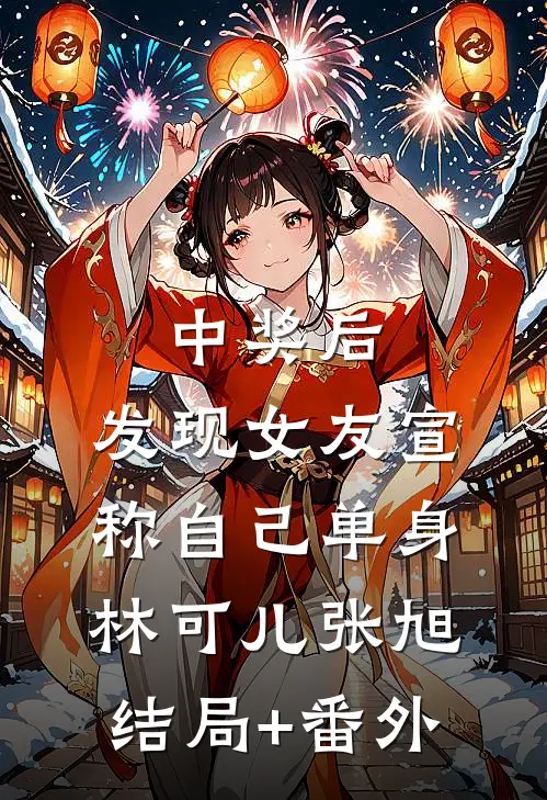 中奖后，发现女友宣称自己单身林可儿张旭结局+番外