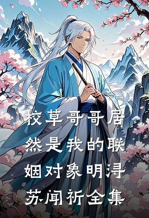 校草哥哥居然是我的联姻对象明浔苏闻祈全集
