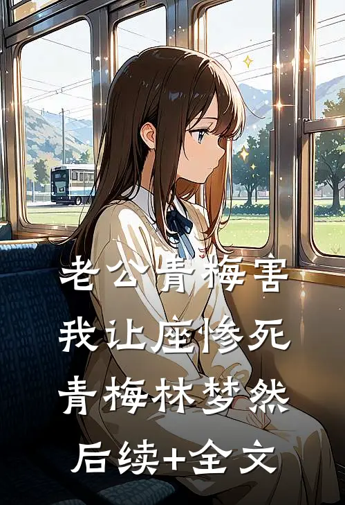 老公青梅害我让座惨死青梅林梦然后续+全文
