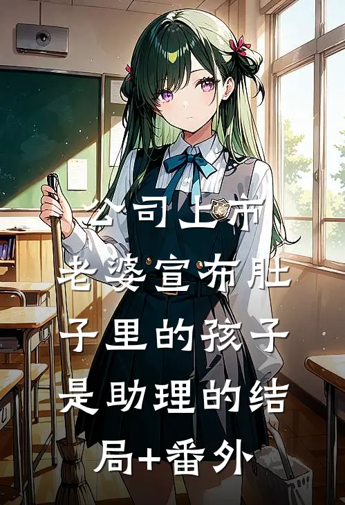 公司上市，老婆宣布肚子里的孩子是助理的结局+番外