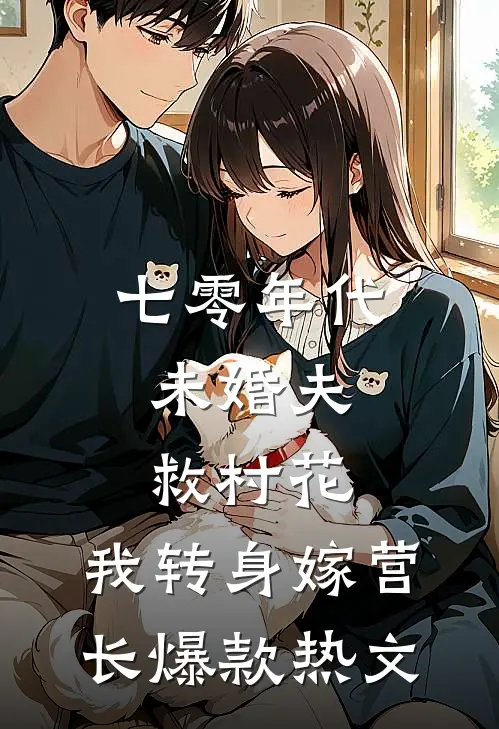 七零年代：未婚夫救村花，我转身嫁营长爆款热文