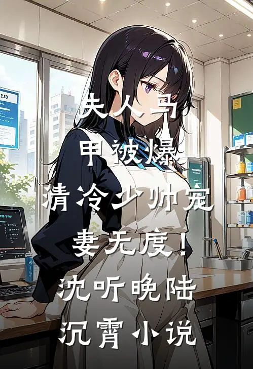 夫人马甲被爆，清冷少帅宠妻无度！沈听晚陆沉霄小说