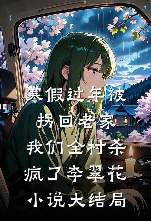 寒假过年被拐回老家，我们全村杀疯了李翠花小说大结局