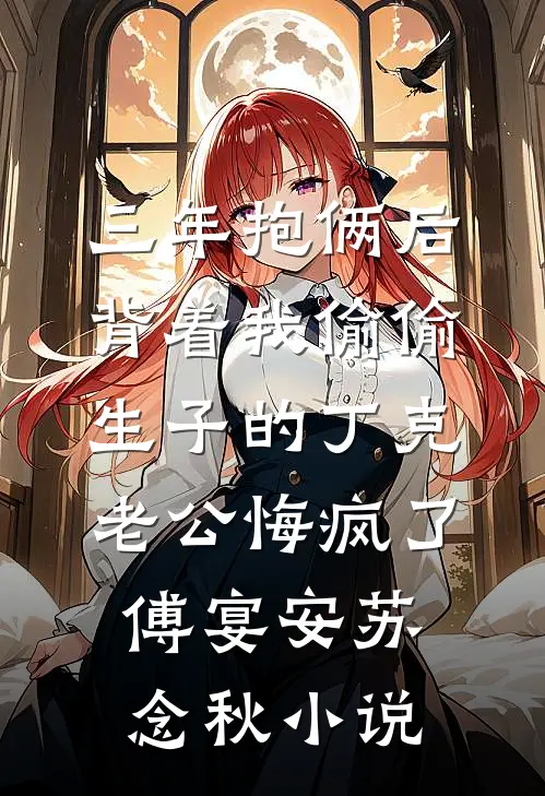 三年抱俩后，背着我偷偷生子的丁克老公悔疯了傅宴安苏念秋小说