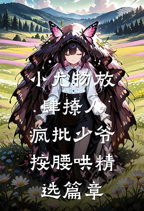 小尤物放肆撩人，疯批少爷按腰哄精选篇章