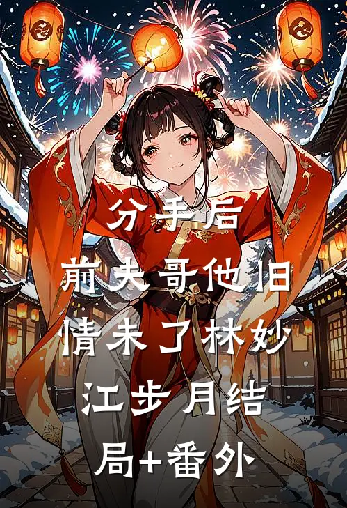 分手后，前夫哥他旧情未了林妙江步月结局+番外