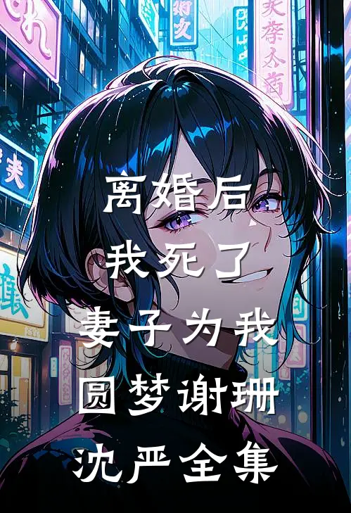 离婚后我死了，妻子为我圆梦谢珊沈严 全集