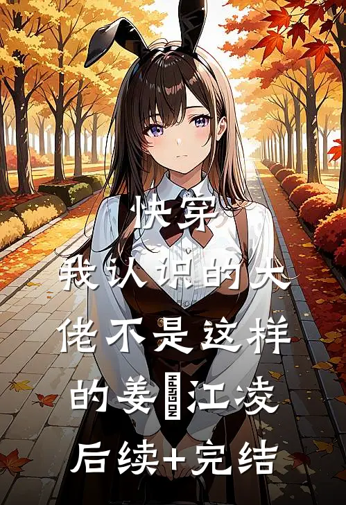 快穿：我认识的大佬不是这样的姜玥江凌后续+完结