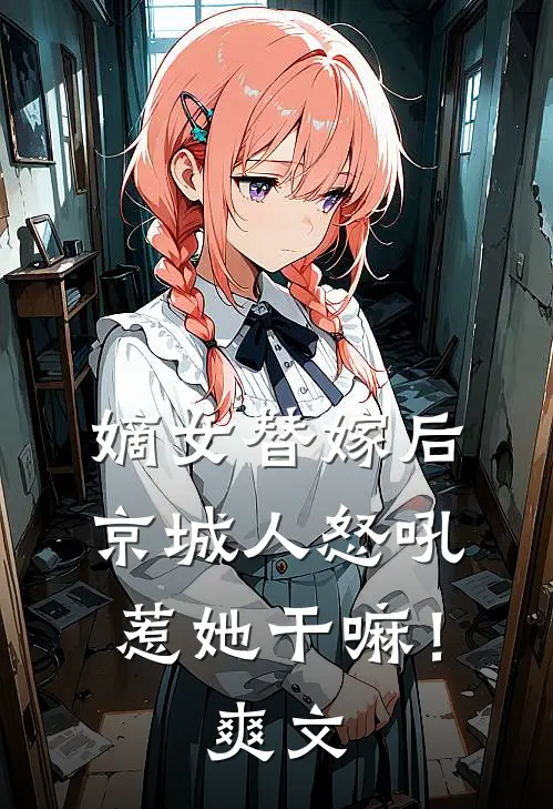 嫡女替嫁后，京城人怒吼惹她干嘛！爽文