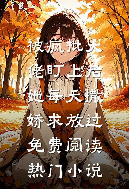 被疯批大佬盯上后,她每天撒娇求放过免费阅读热门小说