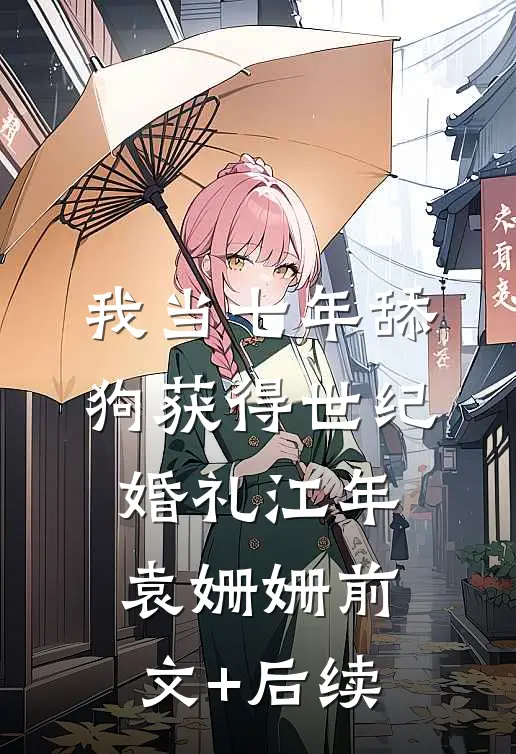 我当七年舔狗获得世纪婚礼江年袁姗姗前文+后续