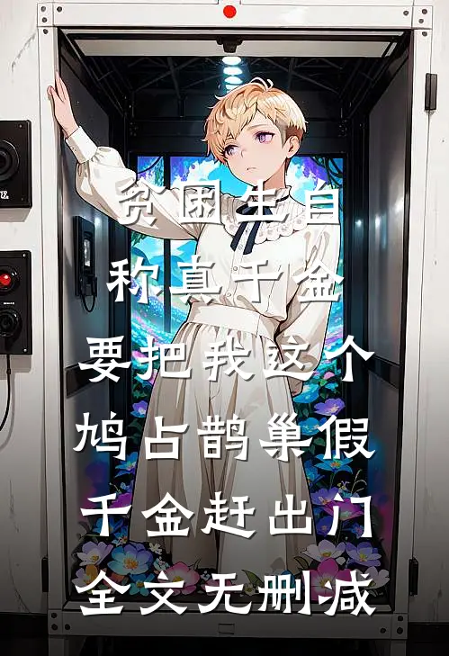贫困生自称真千金，要把我这个鸠占鹊巢假千金赶出门全文无删减