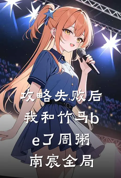 攻略失败后我和竹马be了周粥南宸全局