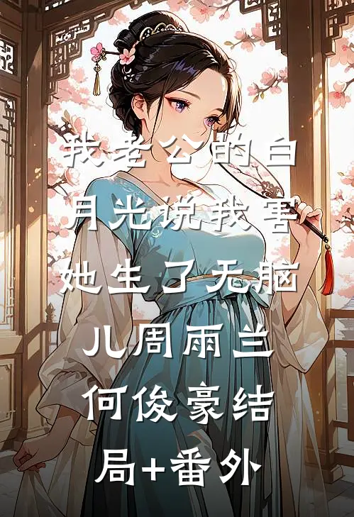 我老公的白月光说我害她生了无脑儿周雨兰何俊豪结局+番外