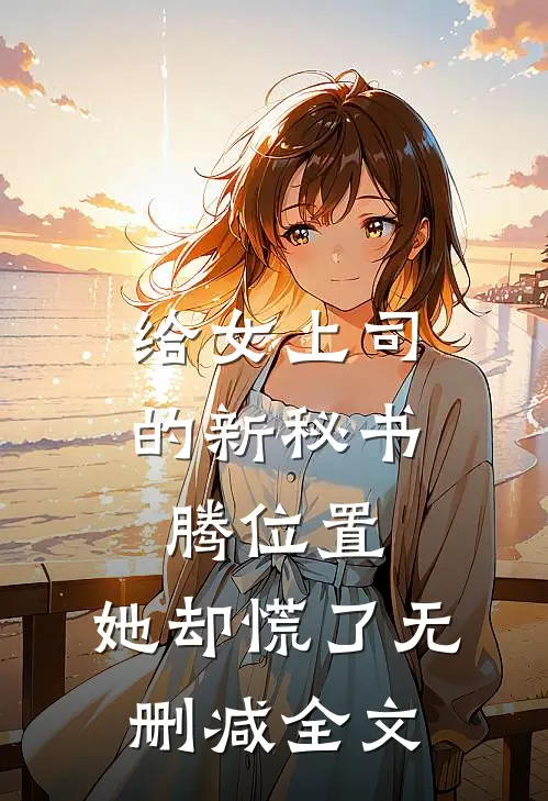 给女上司的新秘书腾位置，她却慌了无删减全文