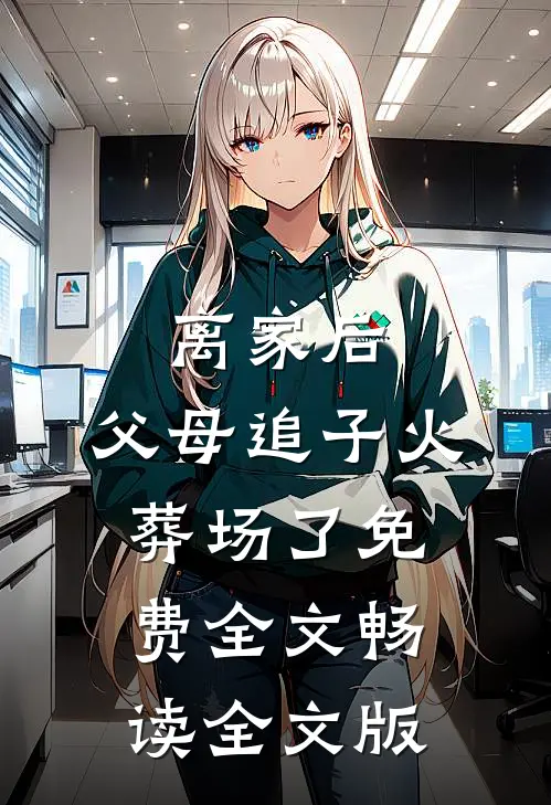 离家后,父母追子火葬场了免费全文畅读全文版