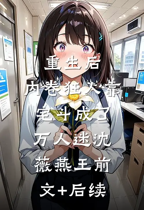 重生后，内卷狂人靠宅斗成了万人迷沈薇燕王前文+后续