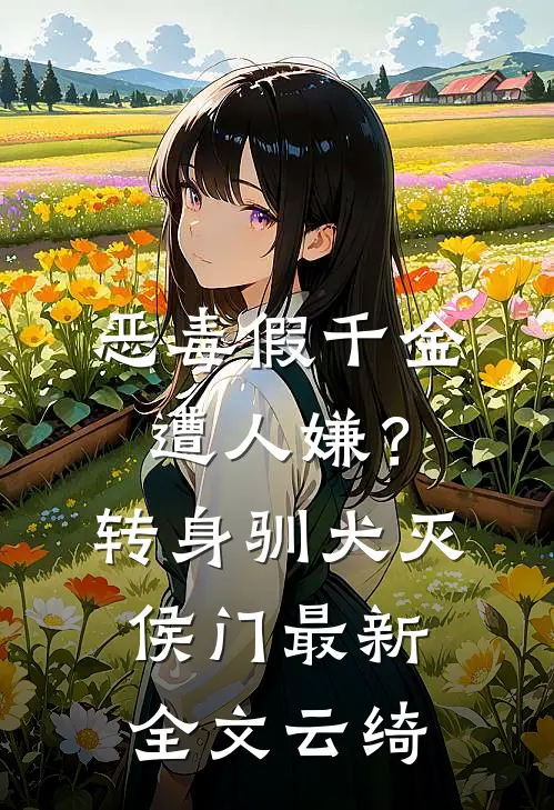 恶毒假千金遭人嫌？转身驯犬灭侯门最新全文云绮