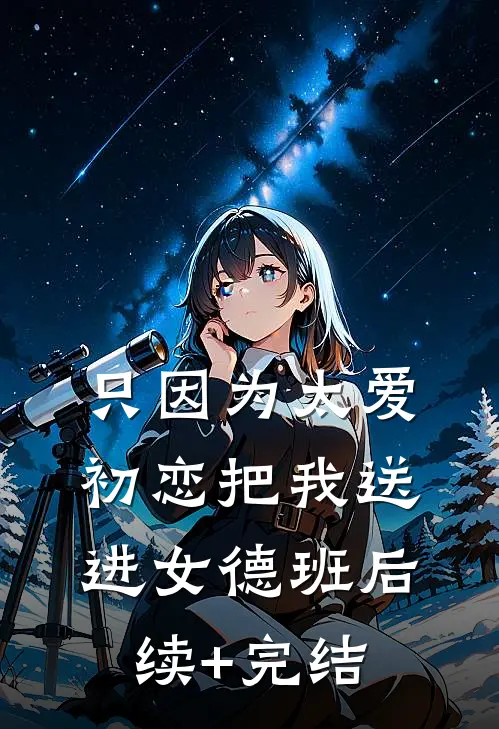 只因为太爱，初恋把我送进女德班后续+完结