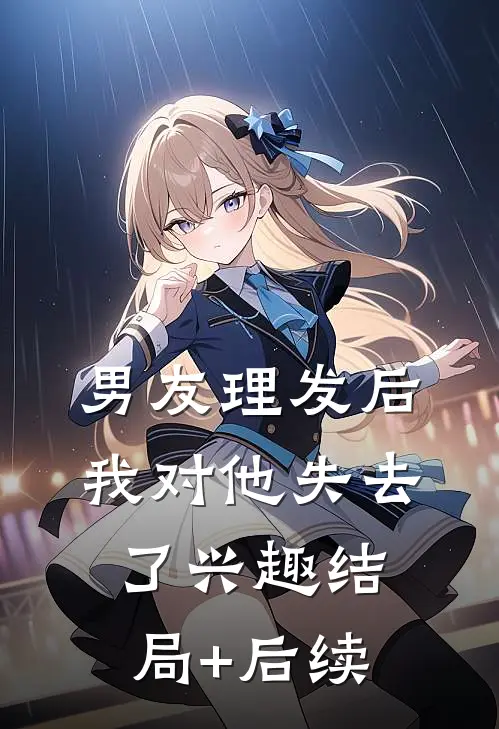 男友理发后，我对他失去了兴趣结局+后续