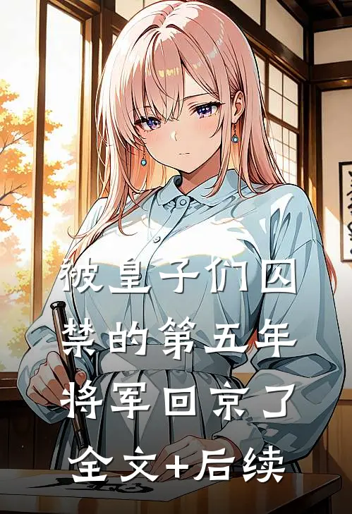 被皇子们囚禁的第五年，将军回京了全文+后续
