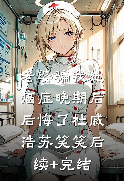 老婆骗我她癌症晚期后后悔了杜戚浩苏笑笑后续+完结