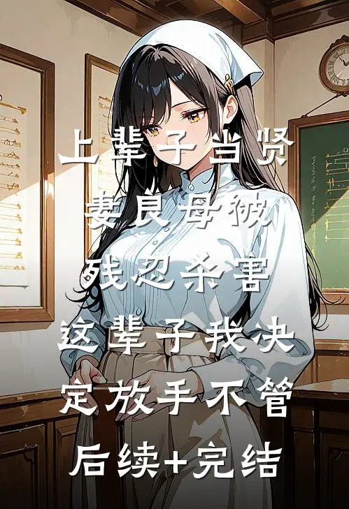 上辈子当贤妻良母被残忍杀害，这辈子我决定放手不管后续+完结