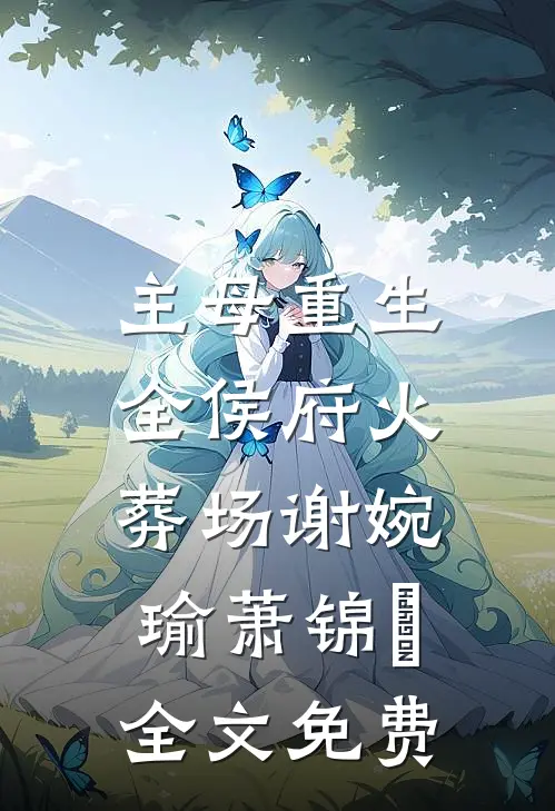 主母重生，全侯府火葬场谢婉瑜萧锦旻全文免费