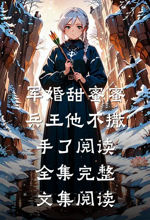 军婚甜蜜蜜，兵王他不撒手了阅读全集完整文集阅读