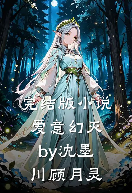 完结版小说爱意幻灭by沈墨川顾月灵