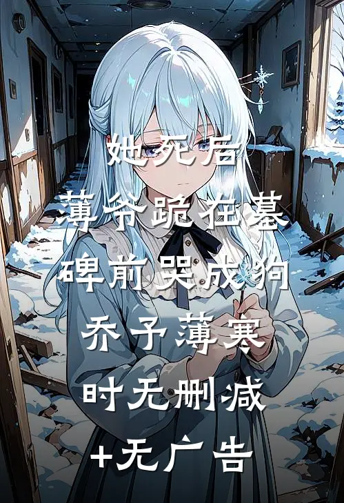她死后，薄爷跪在墓碑前哭成狗乔予薄寒时无删减+无广告