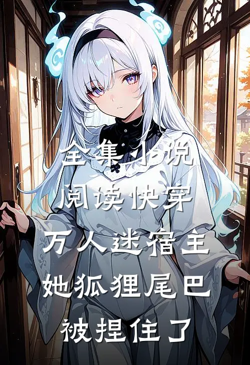 全集小说阅读快穿：万人迷宿主她狐狸尾巴被捏住了