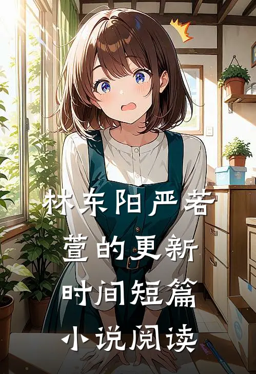 林东阳严若萱的更新时间短篇小说阅读