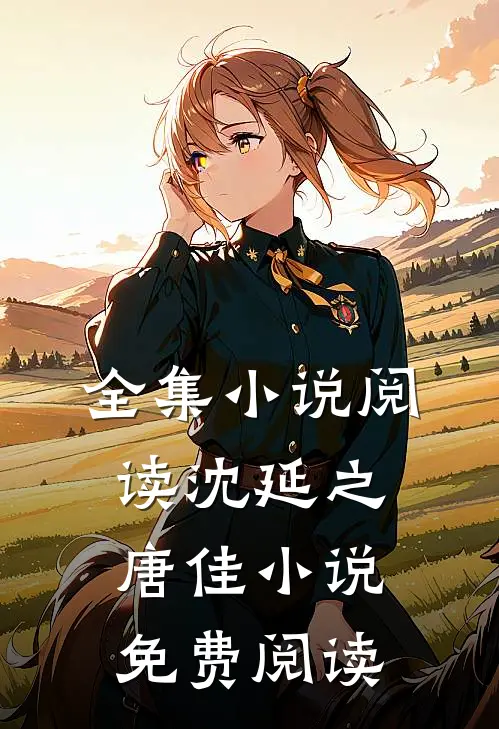 全集小说阅读沈延之唐佳小说免费阅读
