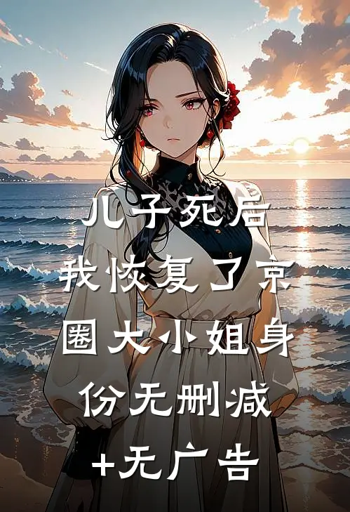 儿子死后，我恢复了京圈大小姐身份无删减+无广告