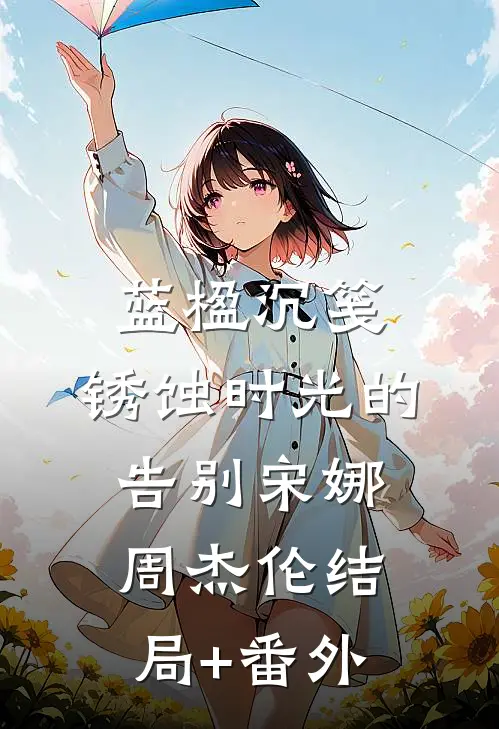 蓝楹沉笺：锈蚀时光的告别宋娜周杰伦结局+番外