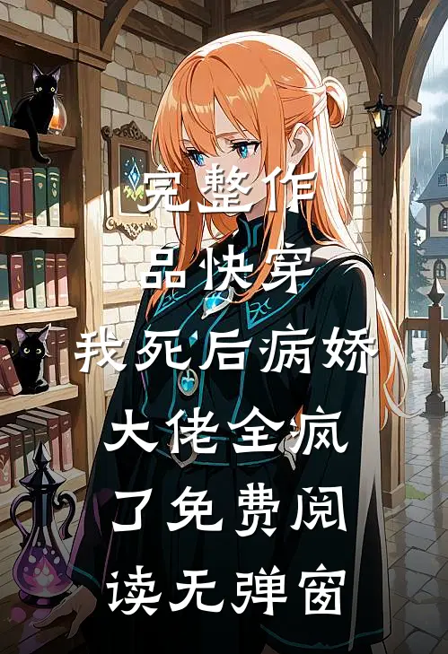 完整作品快穿:我死后病娇大佬全疯了免费阅读无弹窗