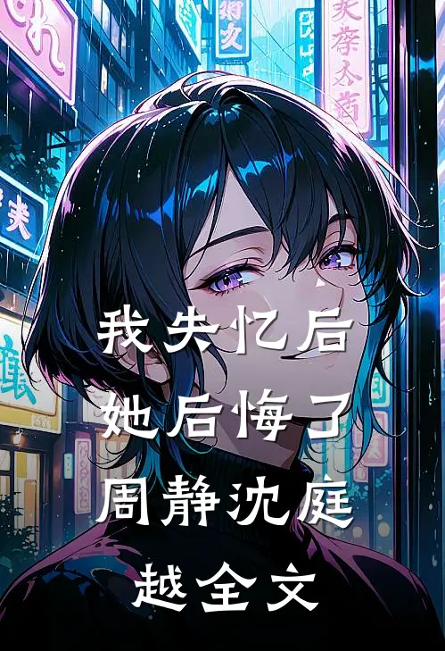 我失忆后，她后悔了周静沈庭越全文