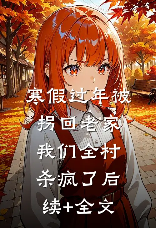 寒假过年被拐回老家，我们全村杀疯了后续+全文