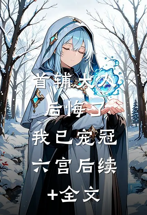 首辅大人后悔了，我已宠冠六宫后续+全文