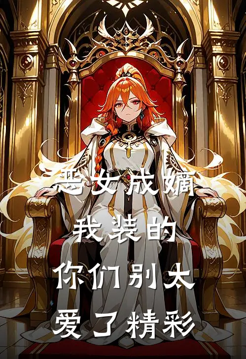 恶女成嫡：我装的，你们别太爱了精彩