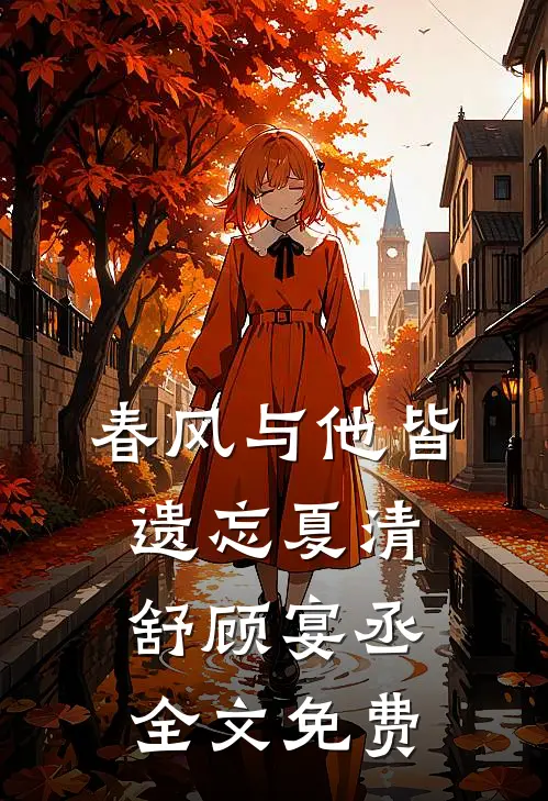 春风与他皆遗忘夏清舒顾宴丞全文免费