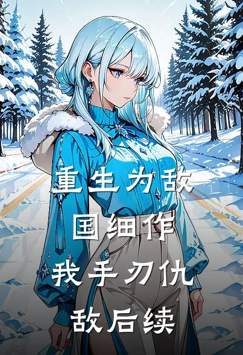 重生为敌国细作，我手刃仇敌后续