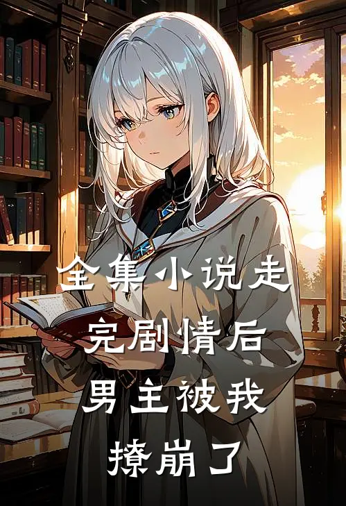 全集小说走完剧情后，男主被我撩崩了