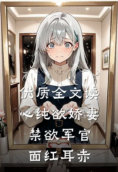 优质全文读心纯欲娇妻，禁欲军官面红耳赤