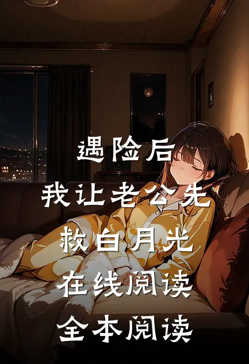 遇险后，我让老公先救白月光在线阅读全本阅读