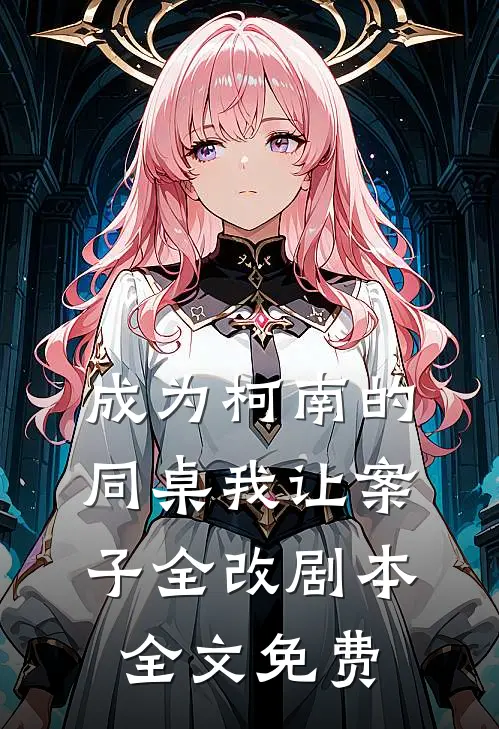 成为柯南的同桌我让案子全改剧本全文免费