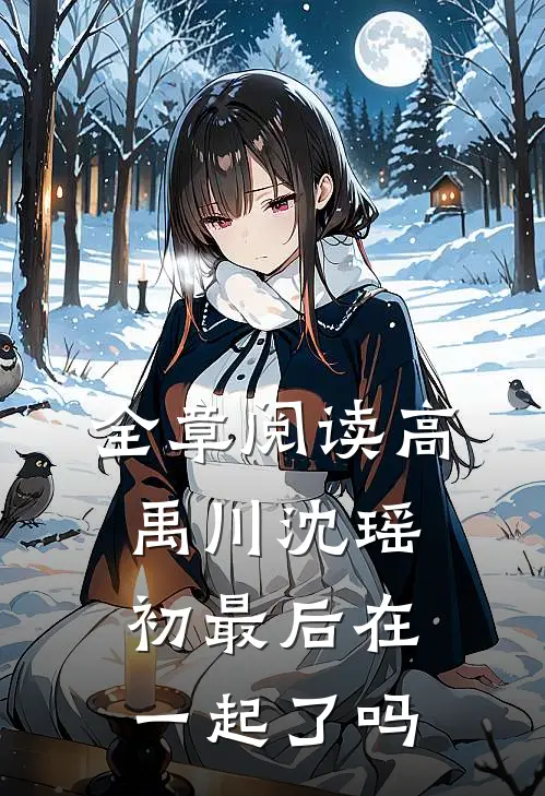 全章阅读高禹川沈瑶初最后在一起了吗